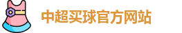 中超买球(中国)官方网站 - CSL Buy Balls